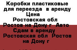 Коробки пластиковые для переезда (в аренду). › Цена ­ 300 - Ростовская обл., Ростов-на-Дону г. Авто » Сдам в аренду   . Ростовская обл.,Ростов-на-Дону г.